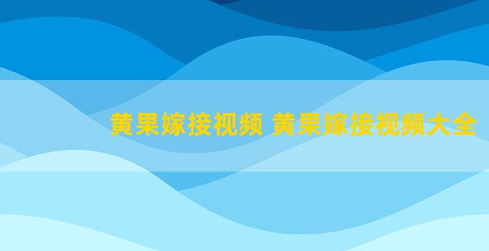 黄果嫁接视频 黄果嫁接视频大全